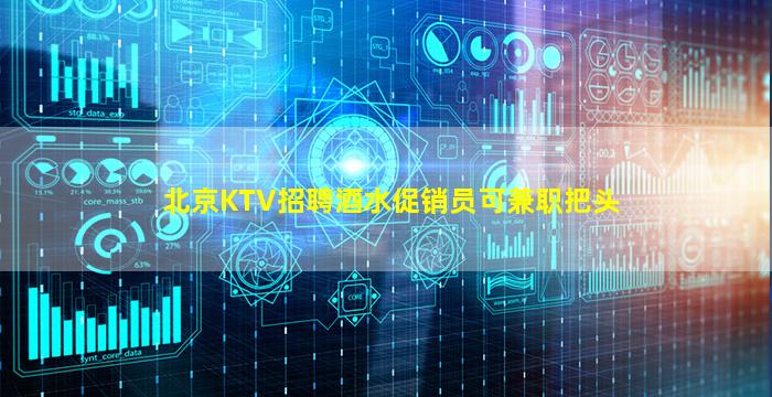 北京KTV招聘酒水促销员可兼职把头
